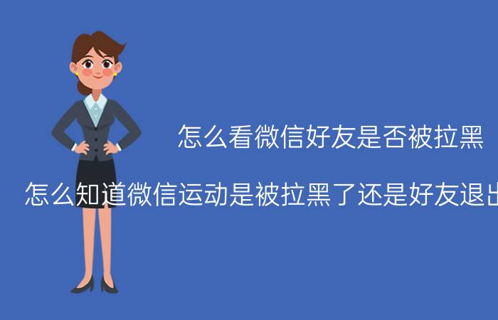 怎么看微信好友是否被拉黑 怎么知道微信运动是被拉黑了还是好友退出了微信运动？